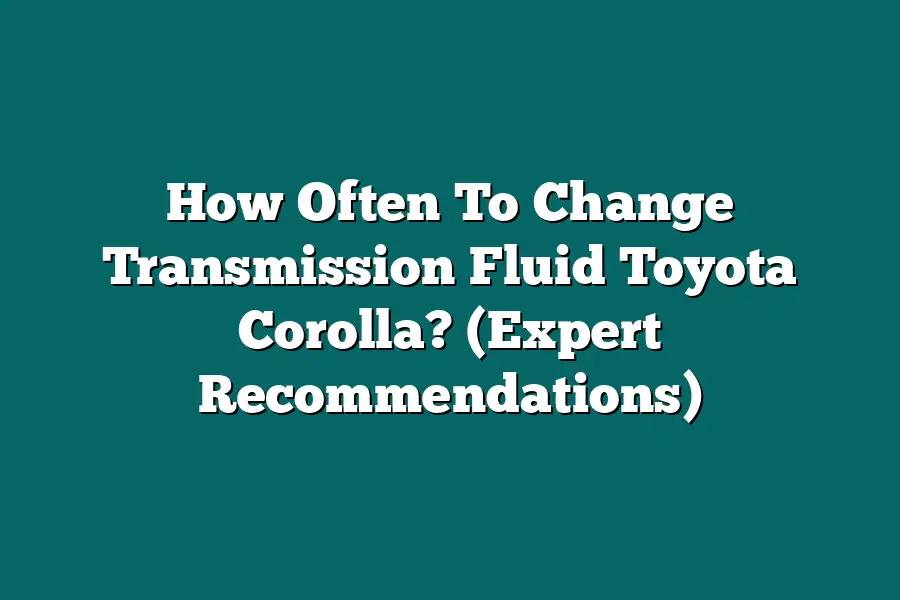 How Often To Change Transmission Fluid Toyota Corolla? (Expert Recommendations)