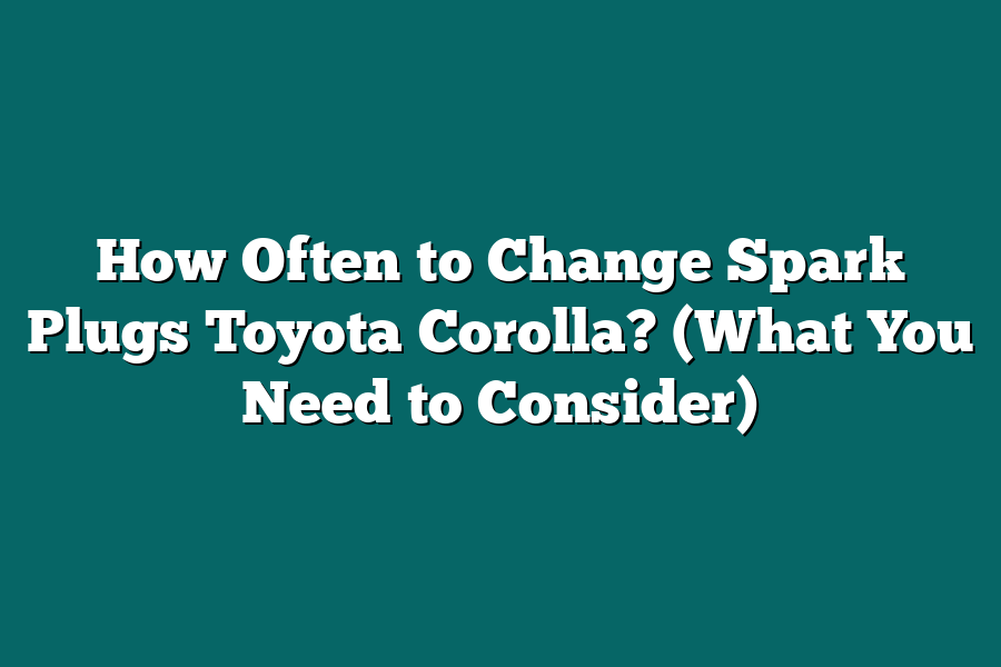 How Often to Change Spark Plugs Toyota Corolla? (What You Need to Consider)