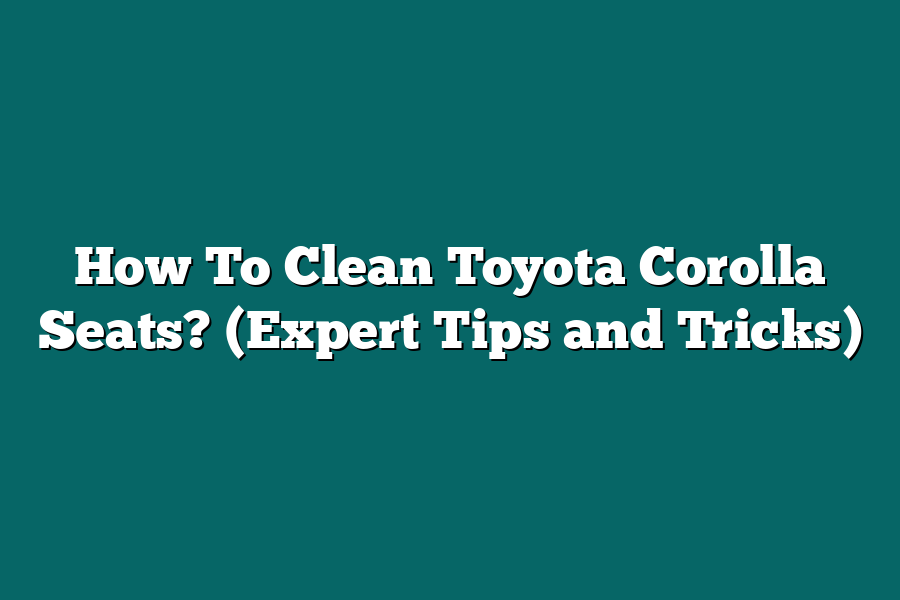 How To Clean Toyota Corolla Seats? (Expert Tips and Tricks)