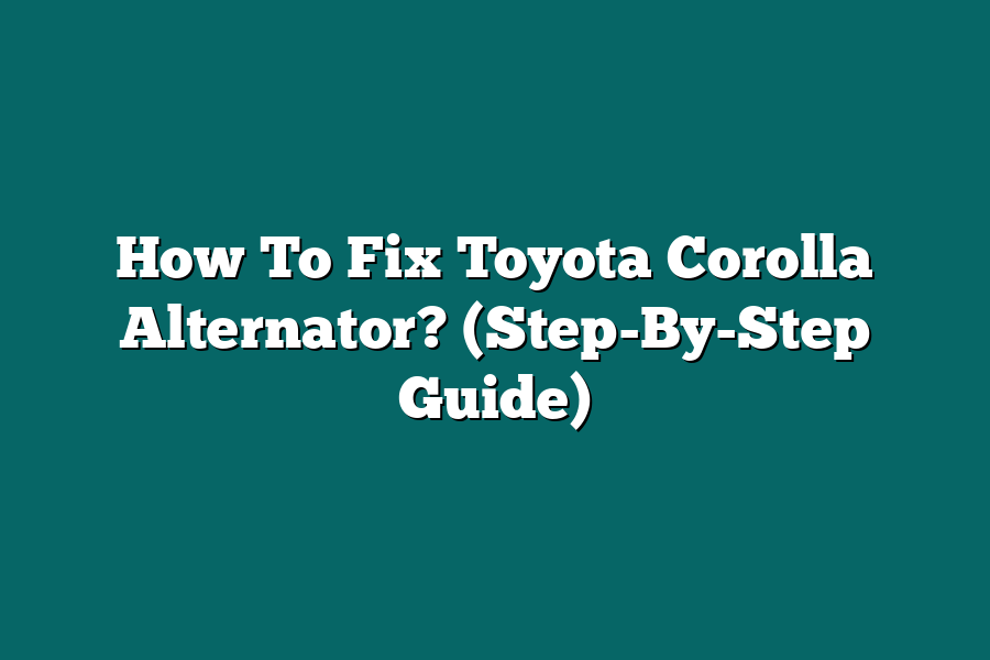 How To Fix Toyota Corolla Alternator? (Step-By-Step Guide)