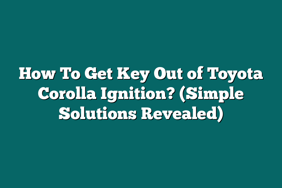 How To Get Key Out of Toyota Corolla Ignition? (Simple Solutions Revealed)