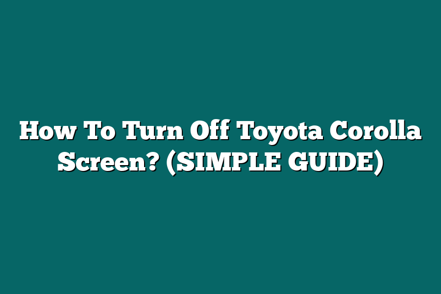 How To Turn Off Toyota Corolla Screen? (SIMPLE GUIDE)