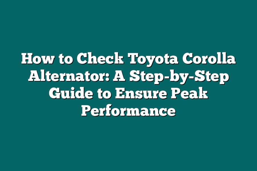 How to Check Toyota Corolla Alternator: A Step-by-Step Guide to Ensure Peak Performance