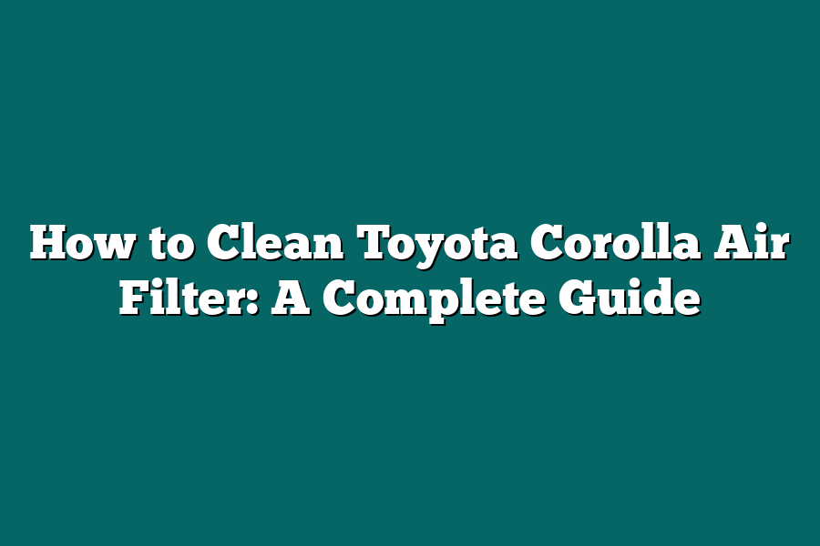 How to Clean Toyota Corolla Air Filter: A Complete Guide