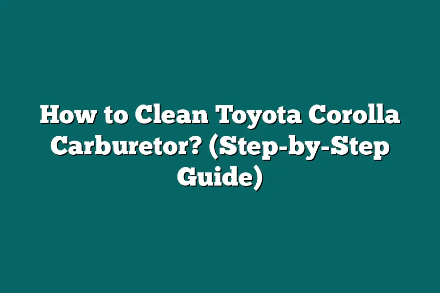 How to Clean Toyota Corolla Carburetor? (Step-by-Step Guide)