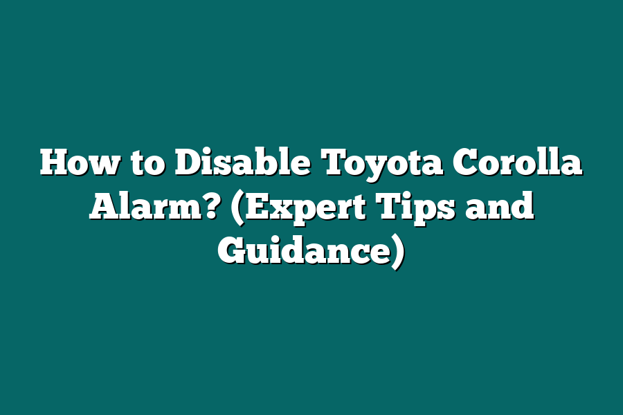 How to Disable Toyota Corolla Alarm? (Expert Tips and Guidance)