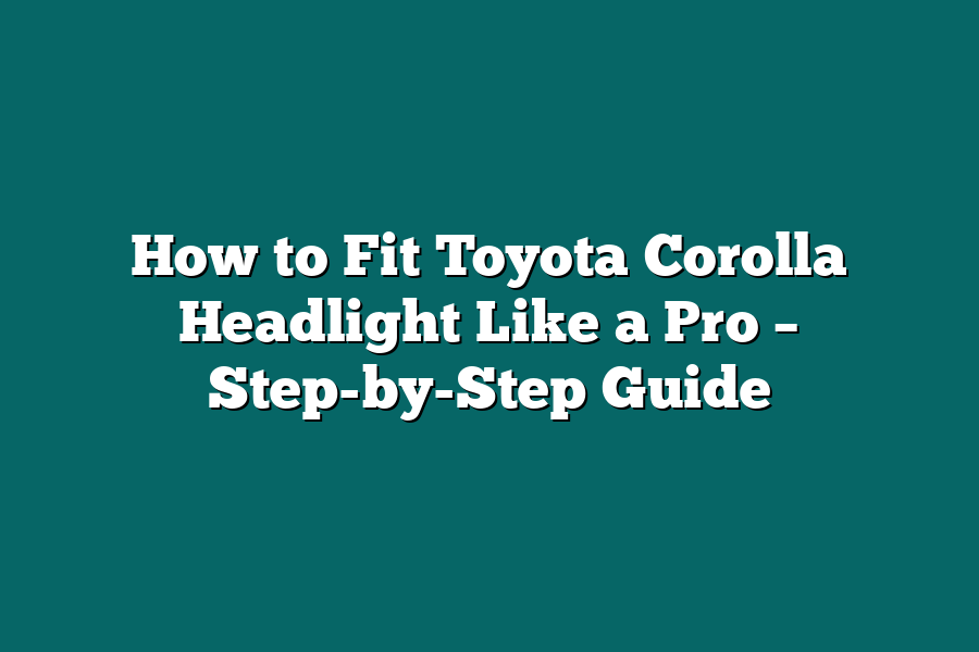 How to Fit Toyota Corolla Headlight Like a Pro – Step-by-Step Guide