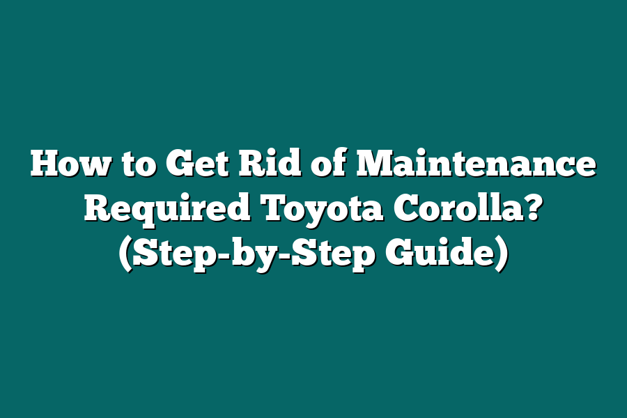 How to Get Rid of Maintenance Required Toyota Corolla? (Step-by-Step Guide)
