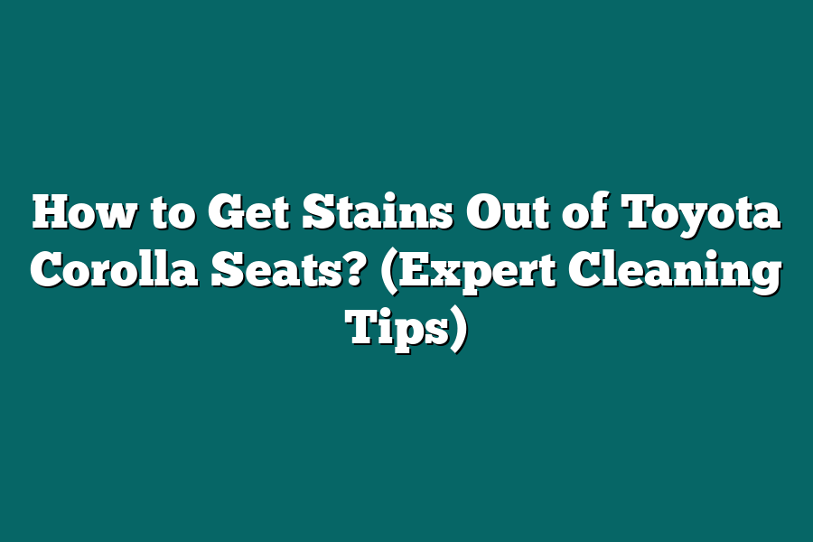 How to Get Stains Out of Toyota Corolla Seats? (Expert Cleaning Tips)