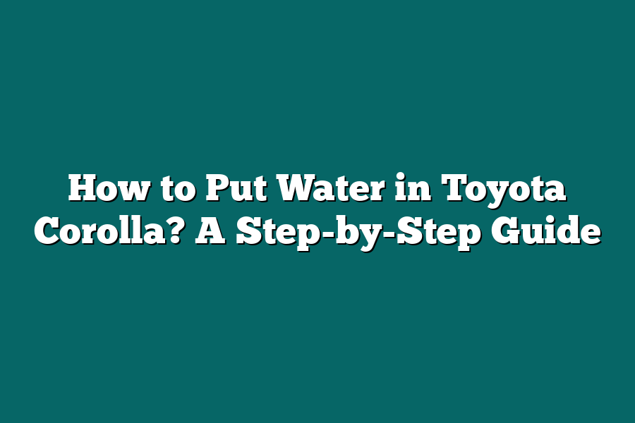 How to Put Water in Toyota Corolla? A Step-by-Step Guide