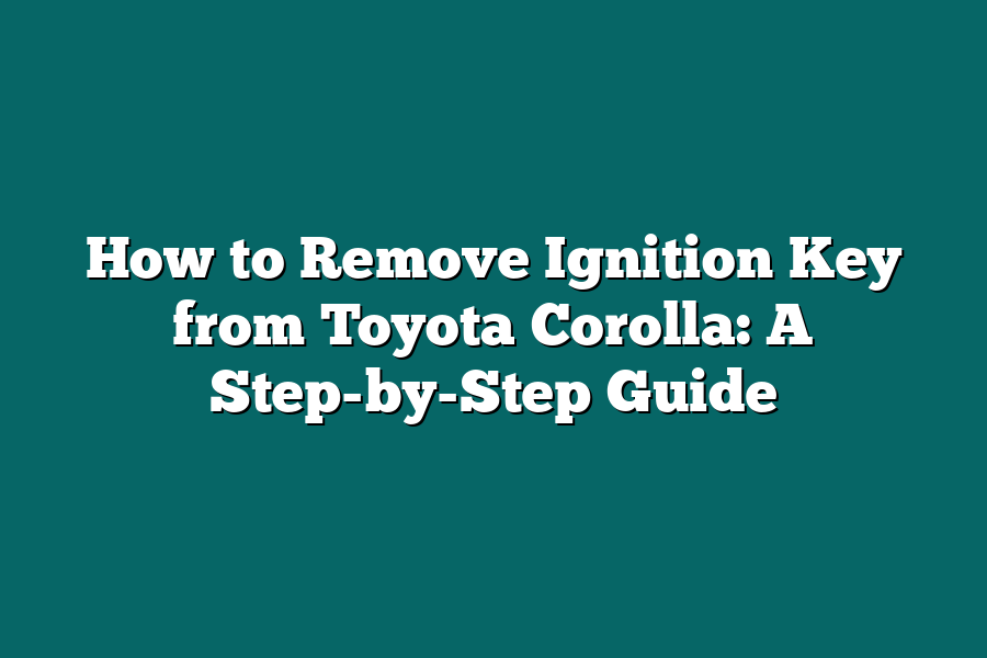 How to Remove Ignition Key from Toyota Corolla: A Step-by-Step Guide