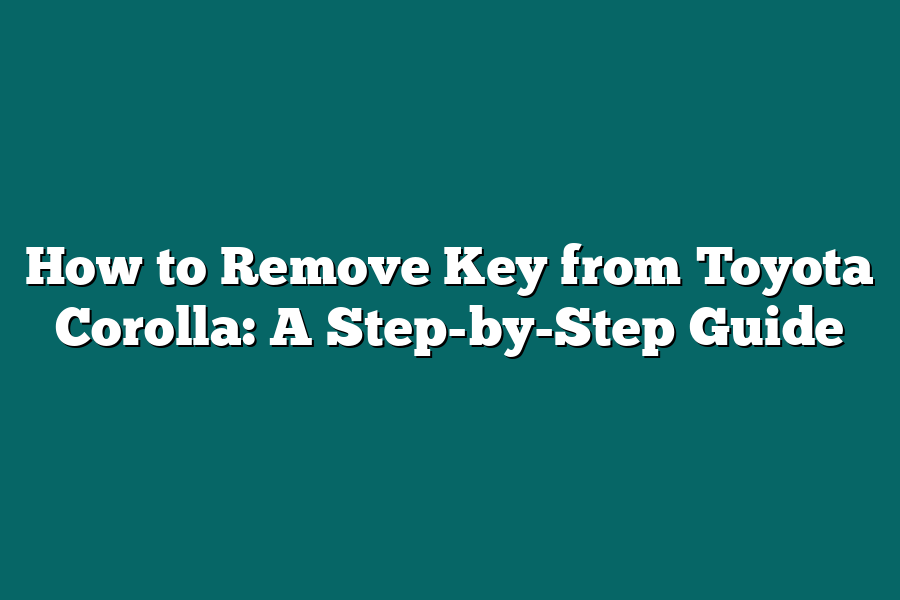 How to Remove Key from Toyota Corolla: A Step-by-Step Guide