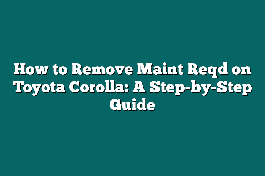 How to Remove Maint Reqd on Toyota Corolla: A Step-by-Step Guide