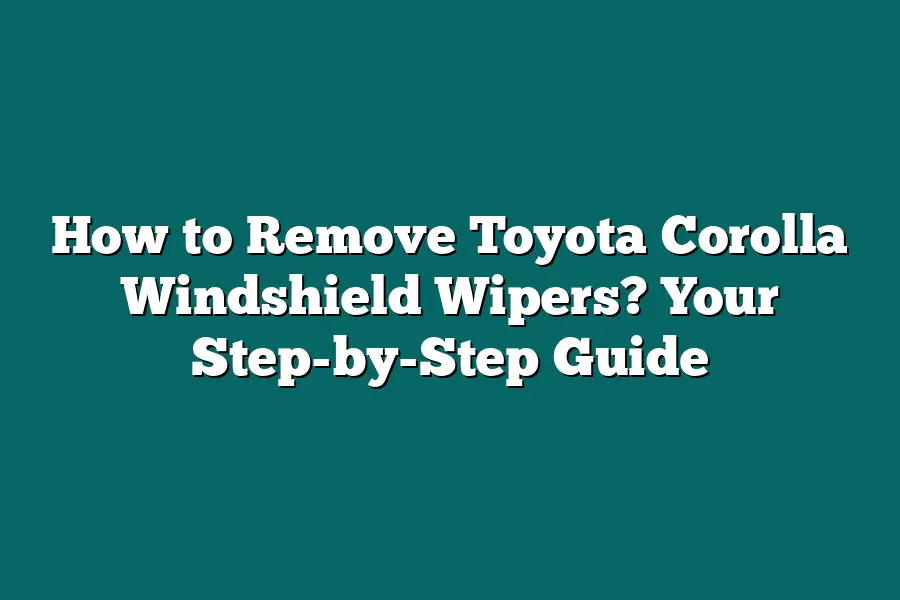 How to Remove Toyota Corolla Windshield Wipers? Your Step-by-Step Guide