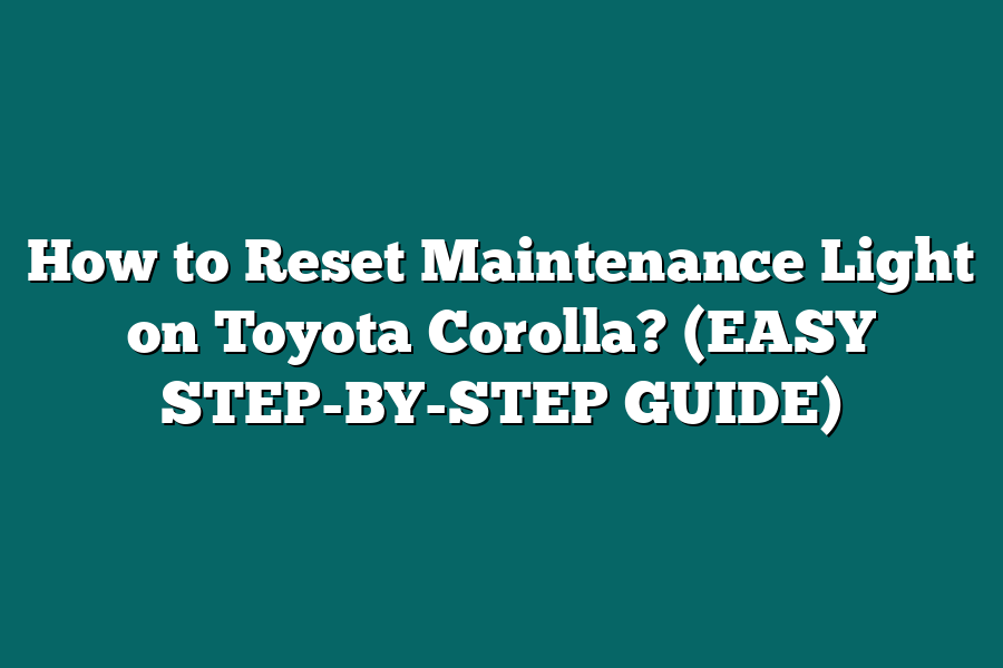 How to Reset Maintenance Light on Toyota Corolla? (EASY STEP-BY-STEP GUIDE)
