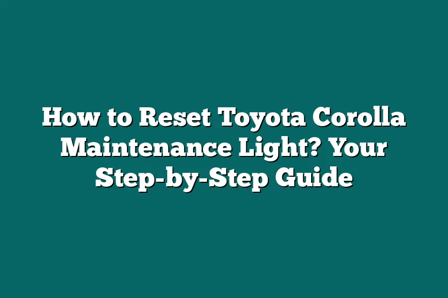 How to Reset Toyota Corolla Maintenance Light? Your Step-by-Step Guide