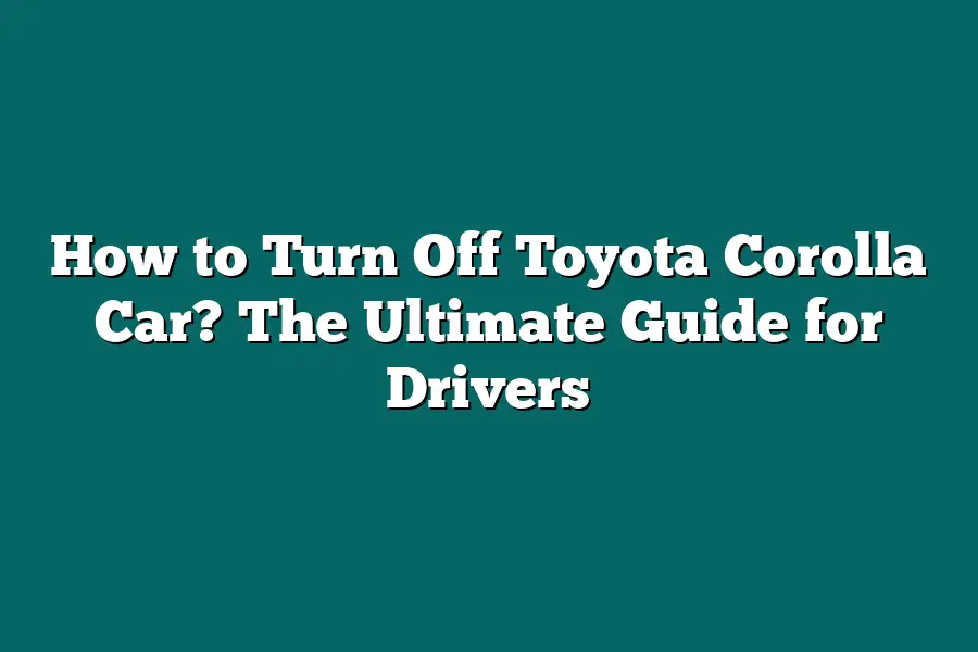 How to Turn Off Toyota Corolla Car? The Ultimate Guide for Drivers
