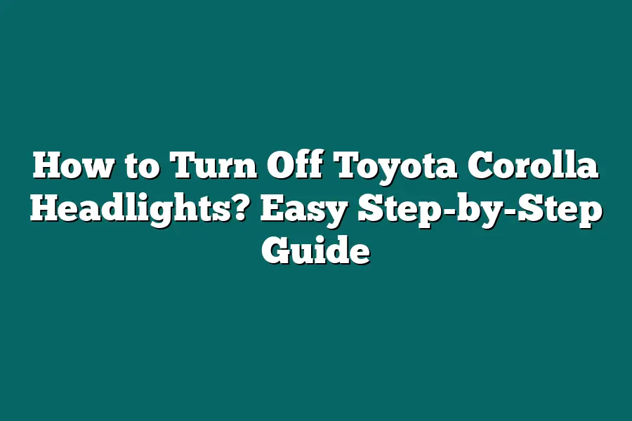 How to Turn Off Toyota Corolla Headlights? Easy Step-by-Step Guide