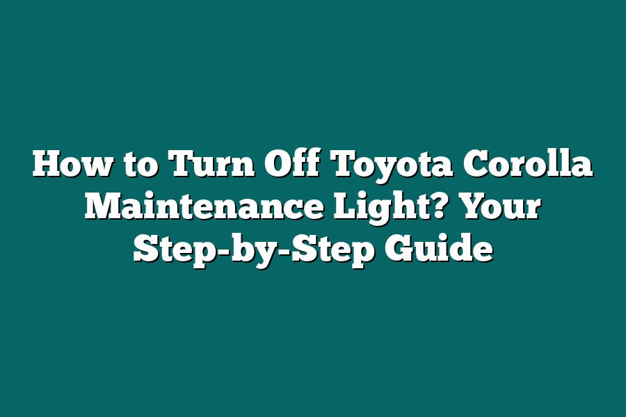 How to Turn Off Toyota Corolla Maintenance Light? Your Step-by-Step Guide