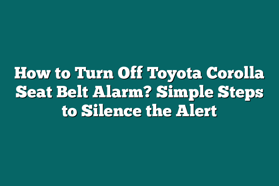 How to Turn Off Toyota Corolla Seat Belt Alarm? Simple Steps to Silence the Alert