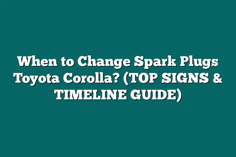 When to Change Spark Plugs Toyota Corolla? (TOP SIGNS & TIMELINE GUIDE)