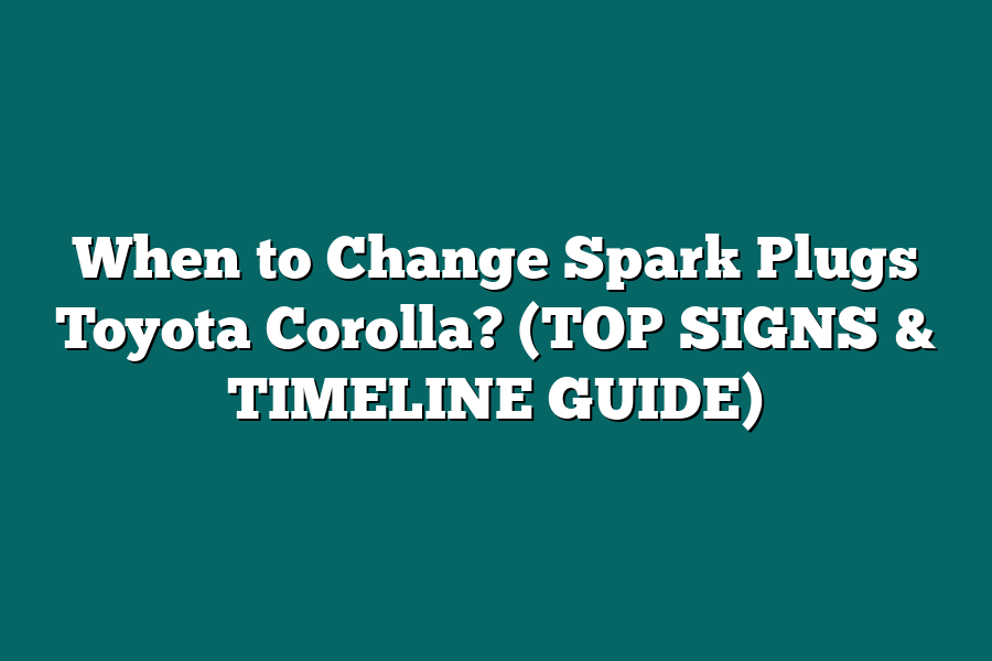 When to Change Spark Plugs Toyota Corolla? (TOP SIGNS & TIMELINE GUIDE)