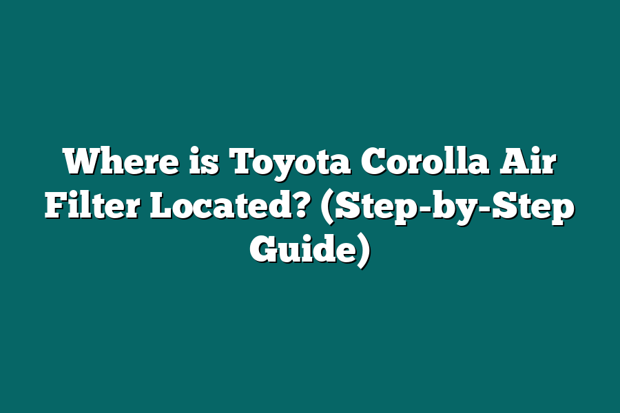 Where is Toyota Corolla Air Filter Located? (Step-by-Step Guide)
