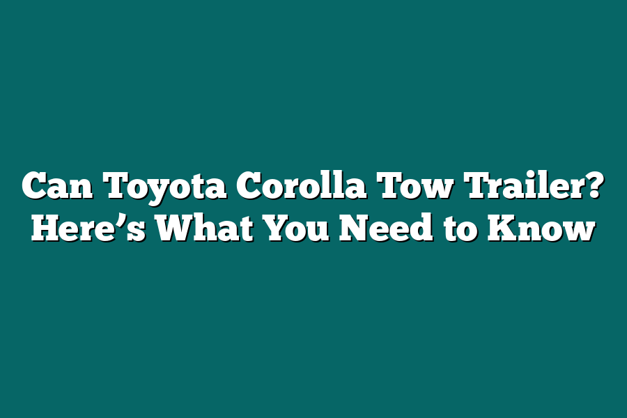 Can Toyota Corolla Tow Trailer? Here’s What You Need to Know