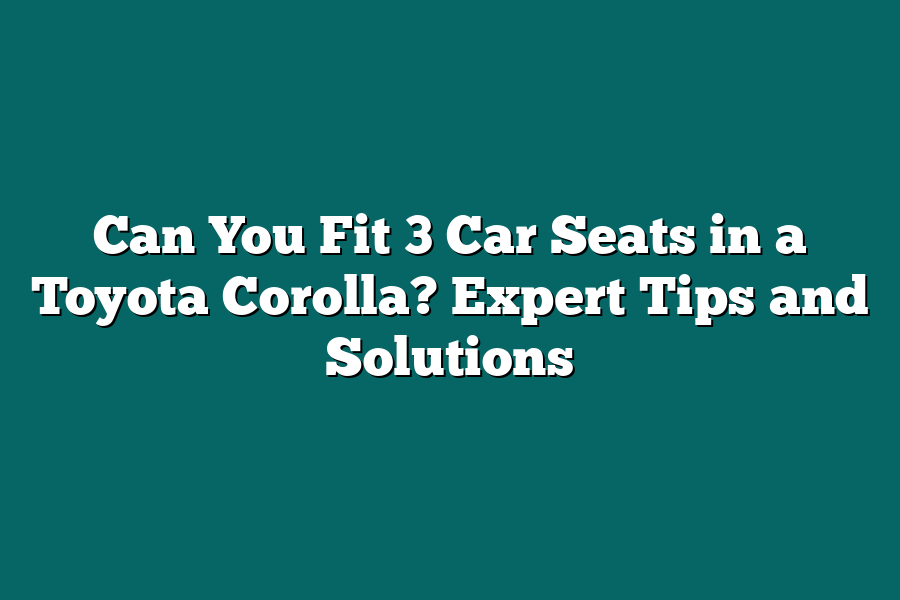 Can You Fit 3 Car Seats in a Toyota Corolla? Expert Tips and Solutions