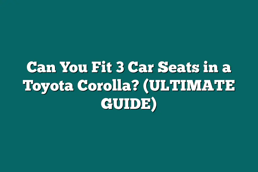 Can You Fit 3 Car Seats in a Toyota Corolla? (ULTIMATE GUIDE)