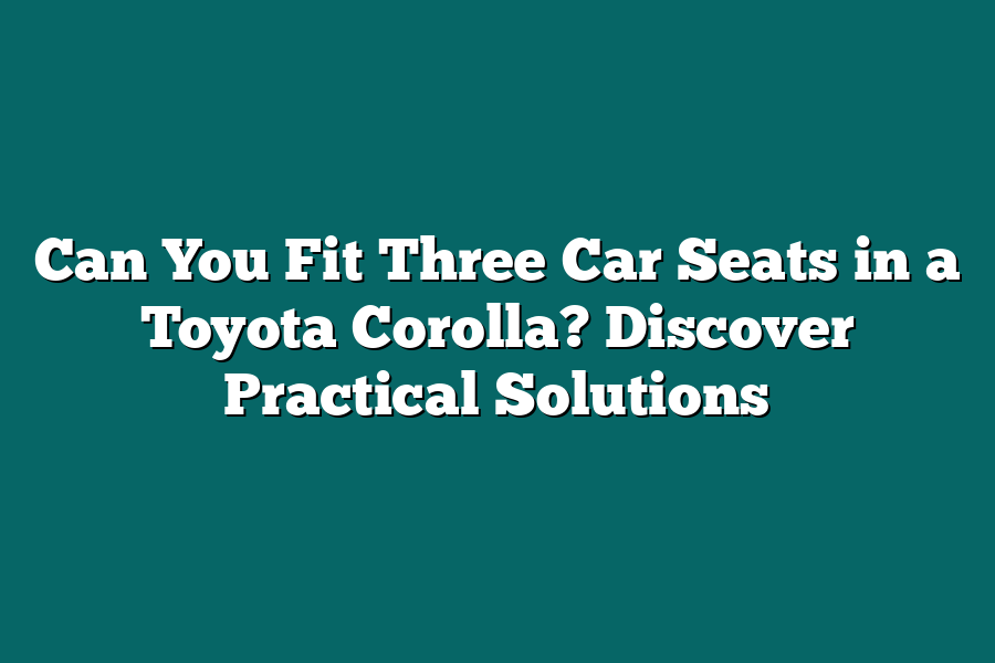 Can You Fit Three Car Seats in a Toyota Corolla? Discover Practical Solutions