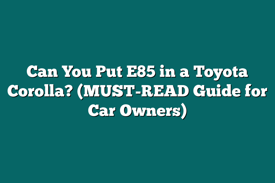 Can You Put E85 in a Toyota Corolla? (MUST-READ Guide for Car Owners)