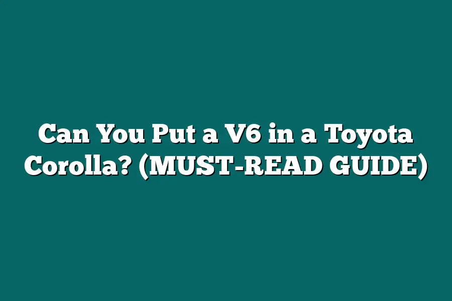 Can You Put a V6 in a Toyota Corolla? (MUST-READ GUIDE)