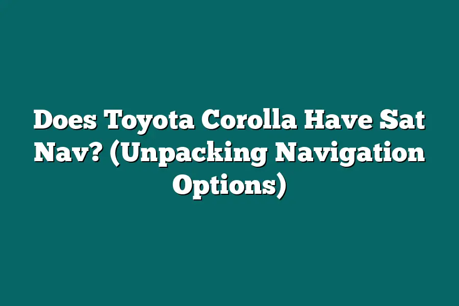 Does Toyota Corolla Have Sat Nav? (Unpacking Navigation Options)