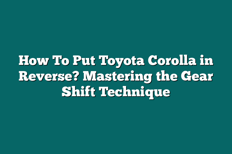 How To Put Toyota Corolla in Reverse? Mastering the Gear Shift Technique