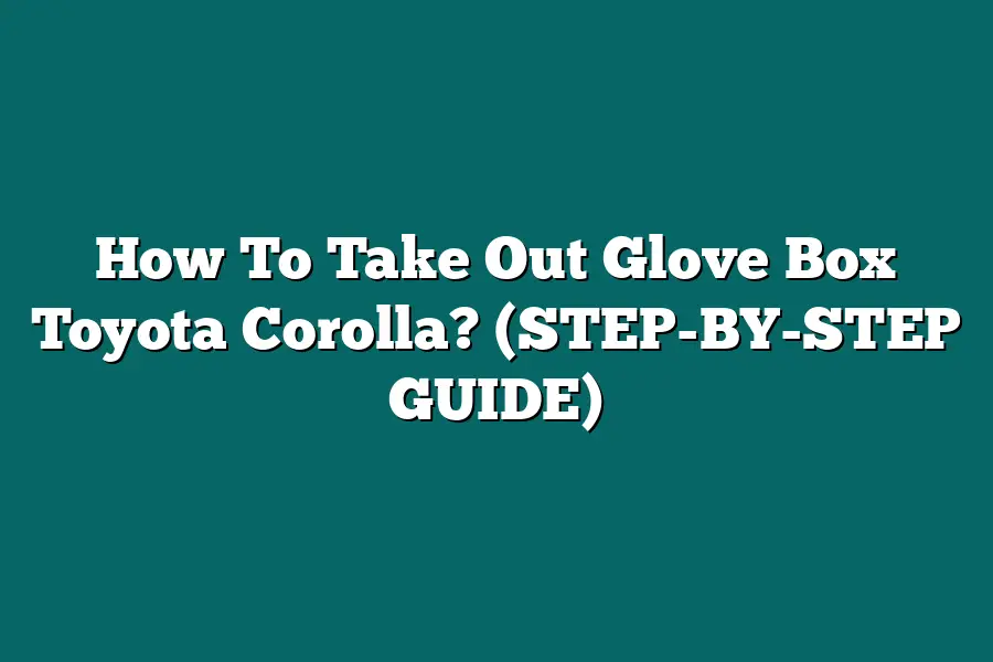 How To Take Out Glove Box Toyota Corolla? (STEP-BY-STEP GUIDE)
