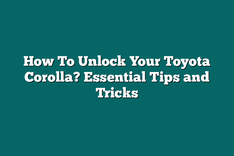 How To Unlock Your Toyota Corolla? Essential Tips and Tricks