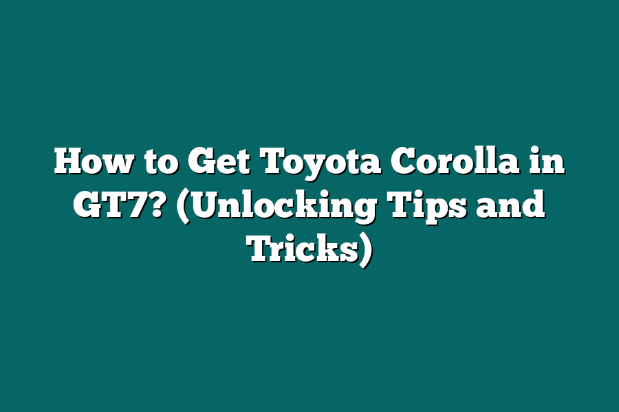 How to Get Toyota Corolla in GT7? (Unlocking Tips and Tricks)