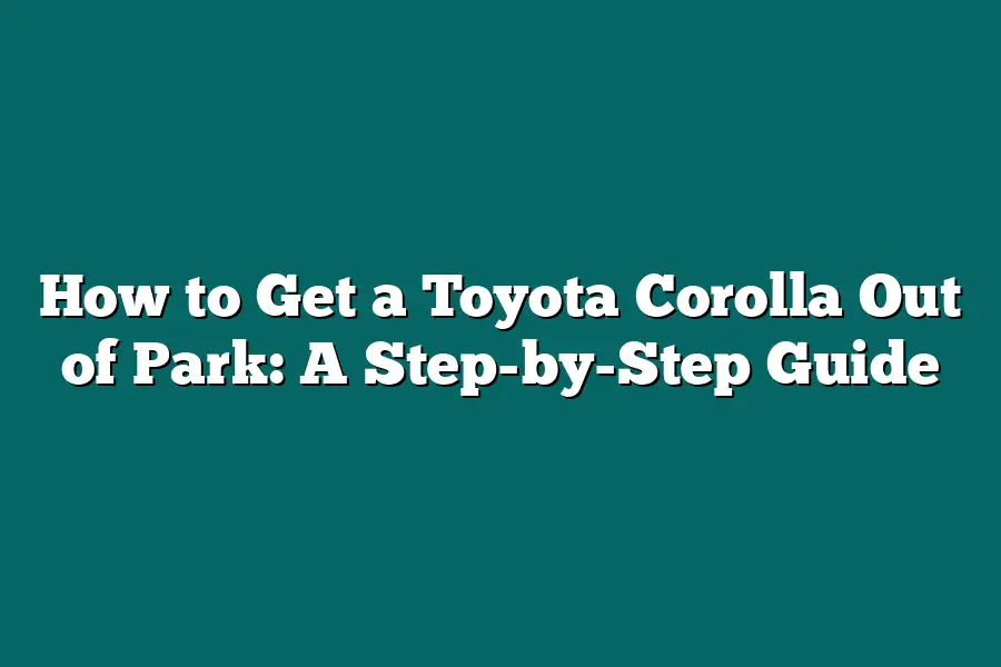 How to Get a Toyota Corolla Out of Park: A Step-by-Step Guide