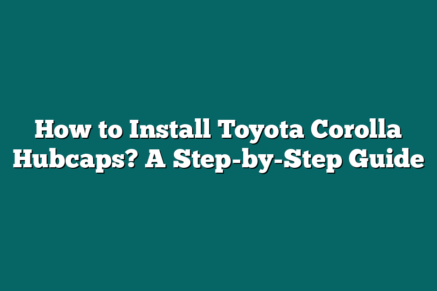 How to Install Toyota Corolla Hubcaps? A Step-by-Step Guide