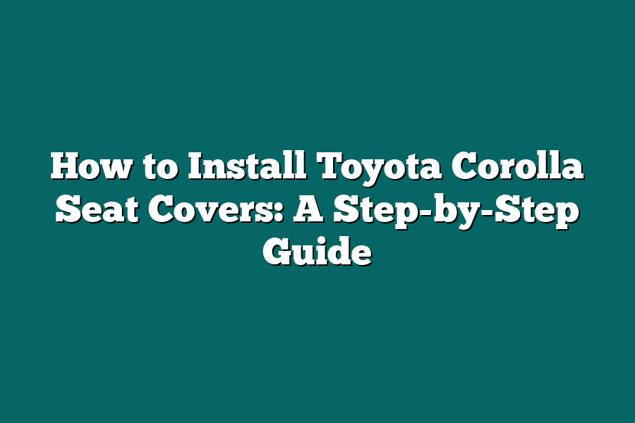 How to Install Toyota Corolla Seat Covers: A Step-by-Step Guide
