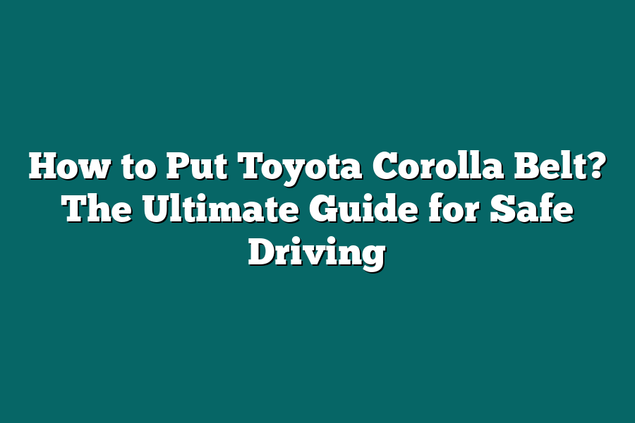 How to Put Toyota Corolla Belt? The Ultimate Guide for Safe Driving