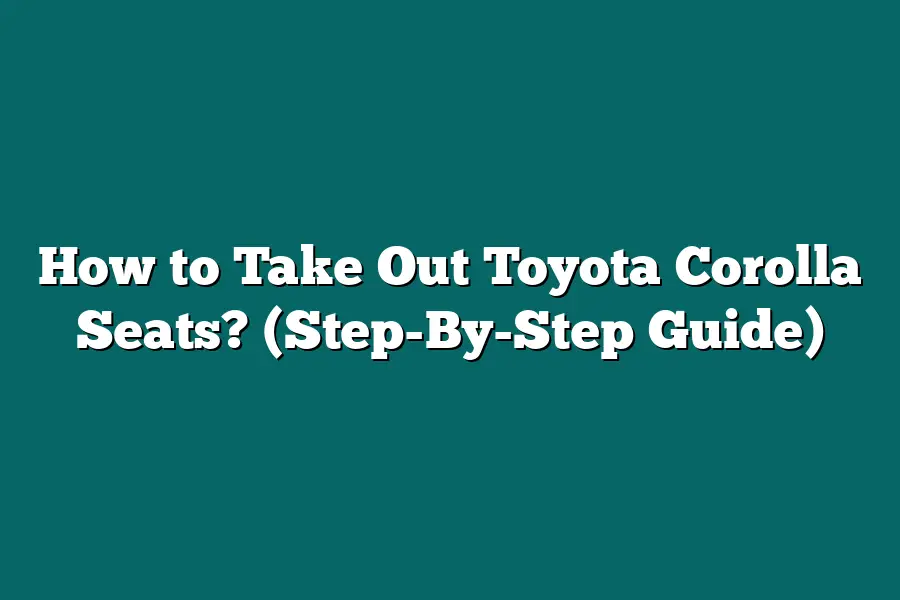 How to Take Out Toyota Corolla Seats? (Step-By-Step Guide)