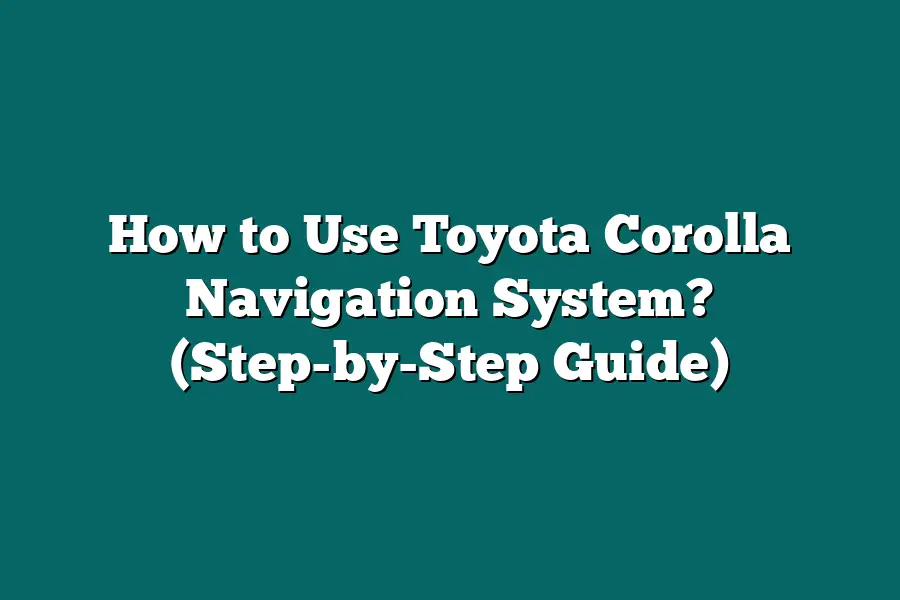 How to Use Toyota Corolla Navigation System? (Step-by-Step Guide)