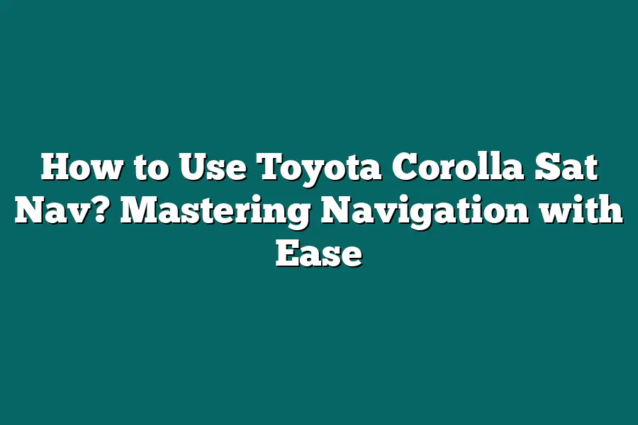 How to Use Toyota Corolla Sat Nav? Mastering Navigation with Ease