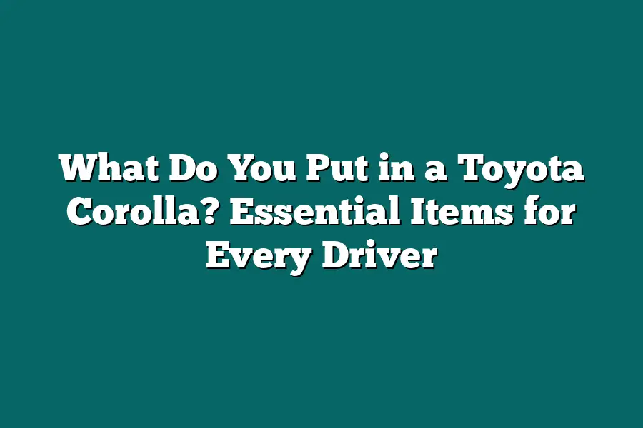 What Do You Put in a Toyota Corolla? Essential Items for Every Driver