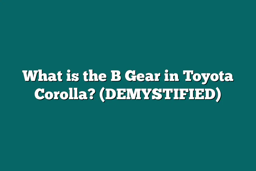 What is the B Gear in Toyota Corolla? (DEMYSTIFIED)