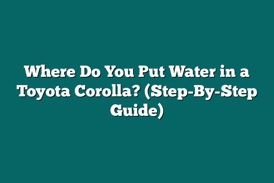 Where Do You Put Water in a Toyota Corolla? (Step-By-Step Guide)
