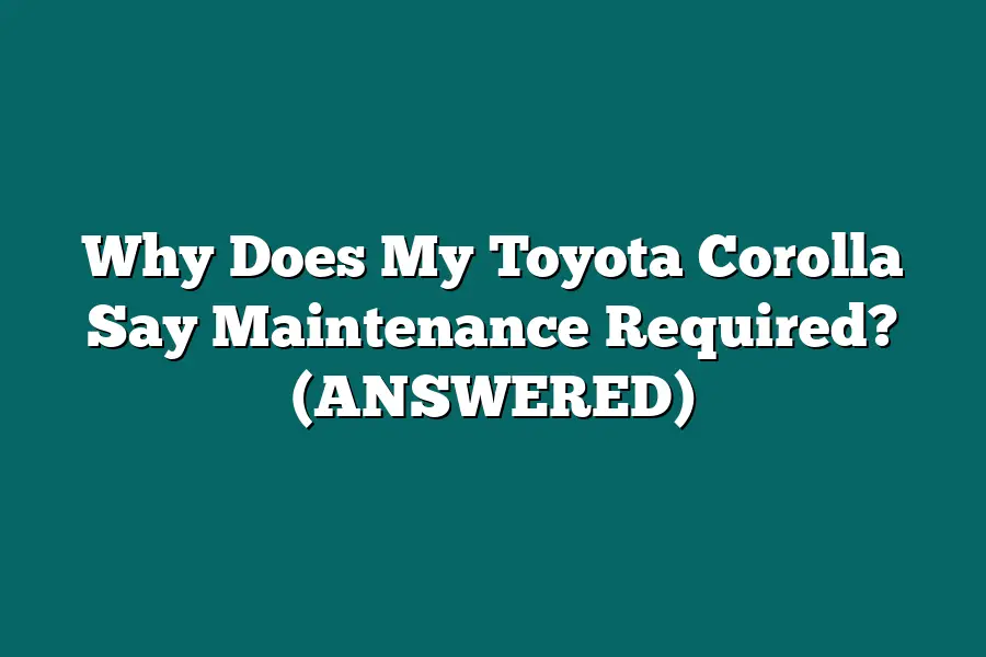Why Does My Toyota Corolla Say Maintenance Required? (ANSWERED)