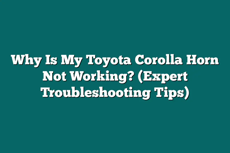 Why Is My Toyota Corolla Horn Not Working? (Expert Troubleshooting Tips)